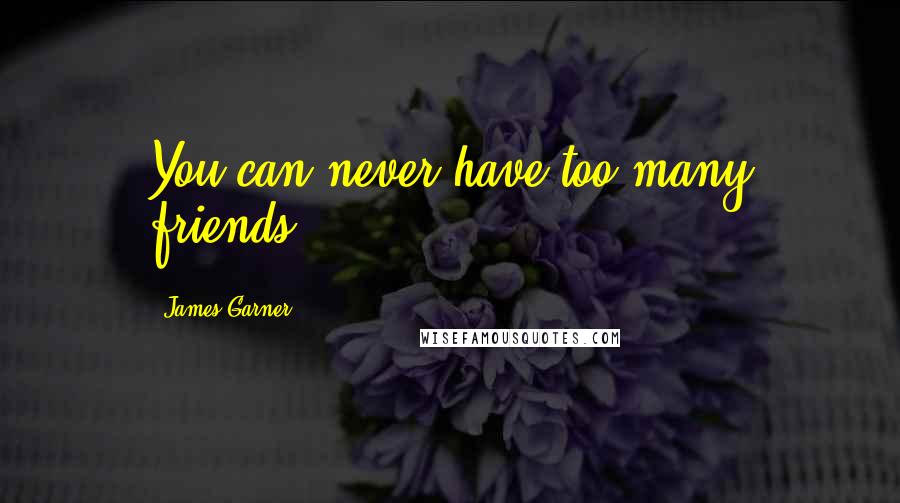 James Garner Quotes: You can never have too many friends.