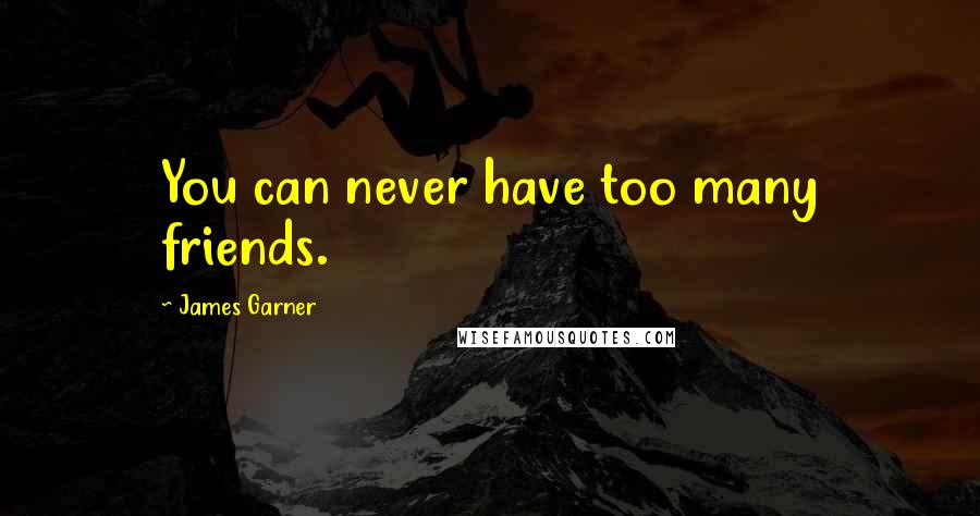 James Garner Quotes: You can never have too many friends.