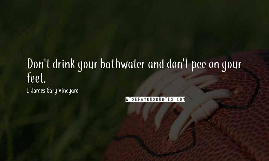 James Gary Vineyard Quotes: Don't drink your bathwater and don't pee on your feet.