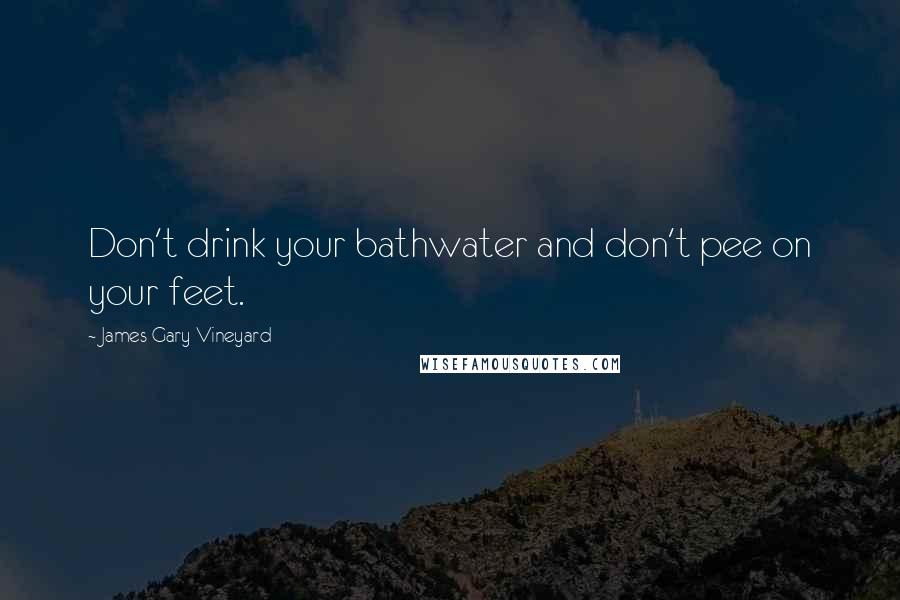 James Gary Vineyard Quotes: Don't drink your bathwater and don't pee on your feet.