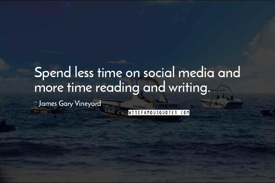 James Gary Vineyard Quotes: Spend less time on social media and more time reading and writing.