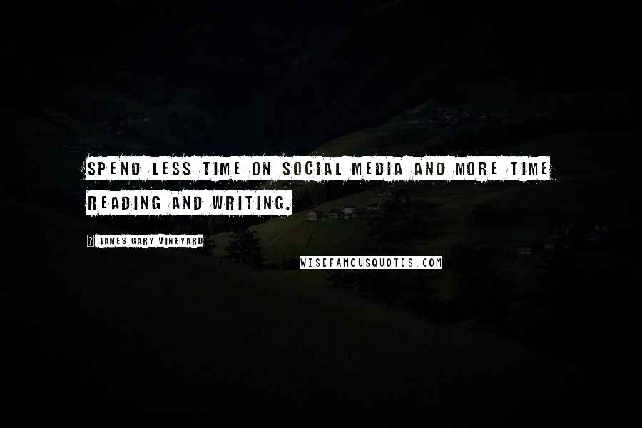 James Gary Vineyard Quotes: Spend less time on social media and more time reading and writing.