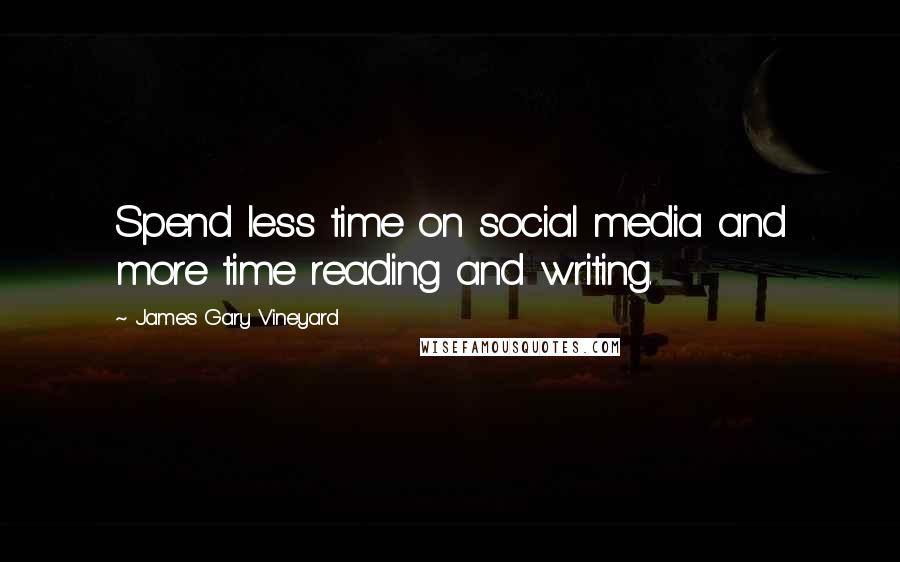 James Gary Vineyard Quotes: Spend less time on social media and more time reading and writing.