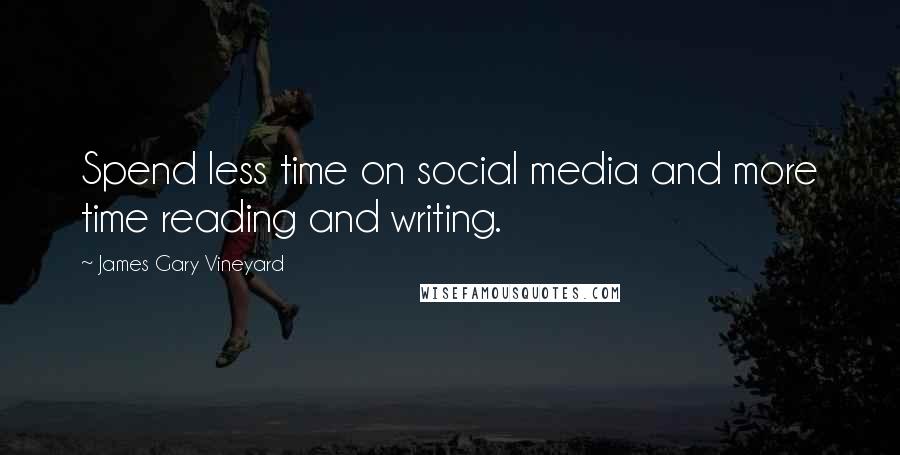 James Gary Vineyard Quotes: Spend less time on social media and more time reading and writing.