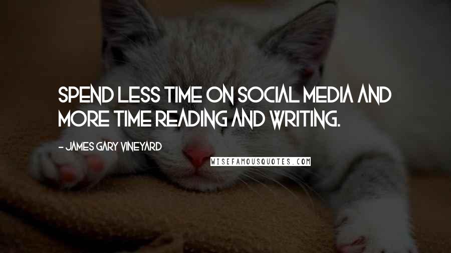 James Gary Vineyard Quotes: Spend less time on social media and more time reading and writing.