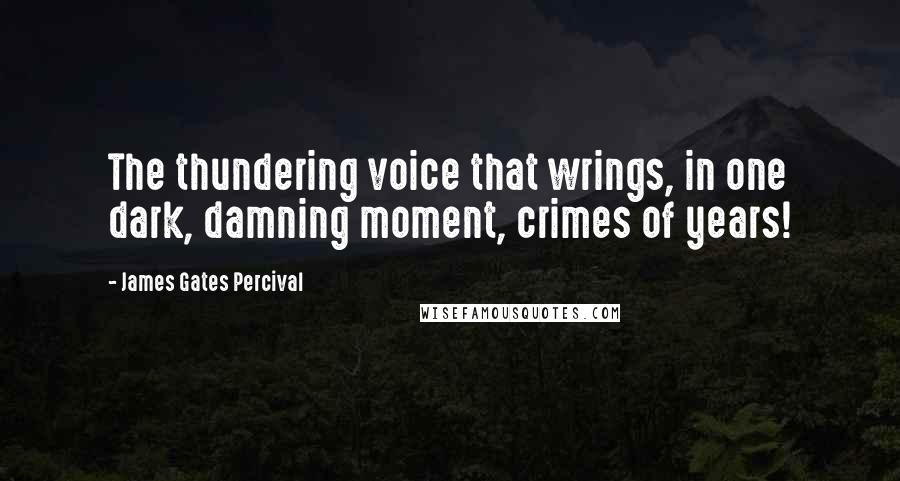 James Gates Percival Quotes: The thundering voice that wrings, in one dark, damning moment, crimes of years!
