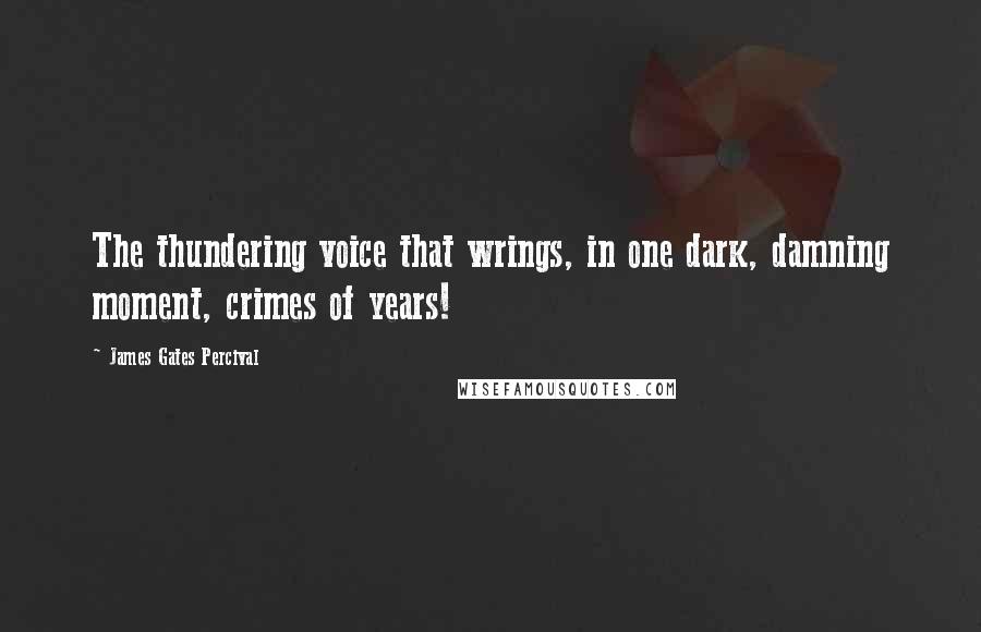 James Gates Percival Quotes: The thundering voice that wrings, in one dark, damning moment, crimes of years!