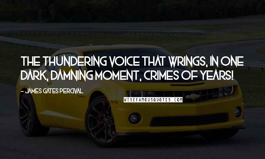 James Gates Percival Quotes: The thundering voice that wrings, in one dark, damning moment, crimes of years!