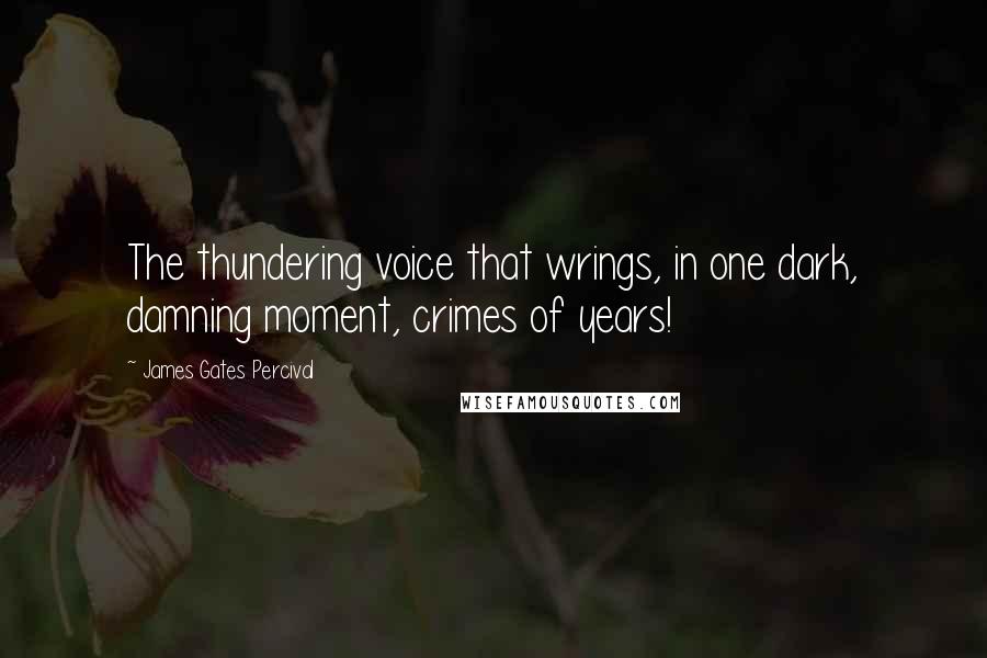 James Gates Percival Quotes: The thundering voice that wrings, in one dark, damning moment, crimes of years!