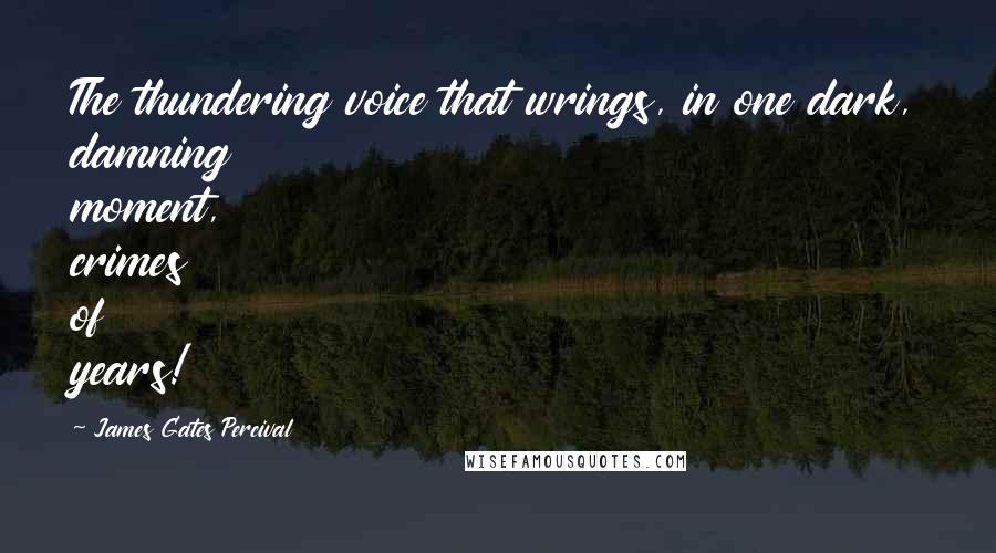 James Gates Percival Quotes: The thundering voice that wrings, in one dark, damning moment, crimes of years!