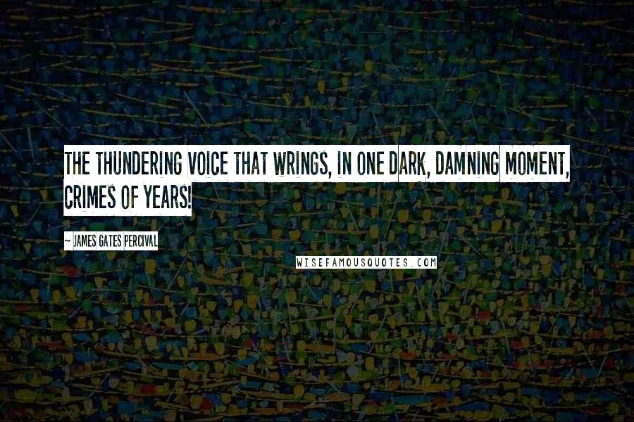 James Gates Percival Quotes: The thundering voice that wrings, in one dark, damning moment, crimes of years!