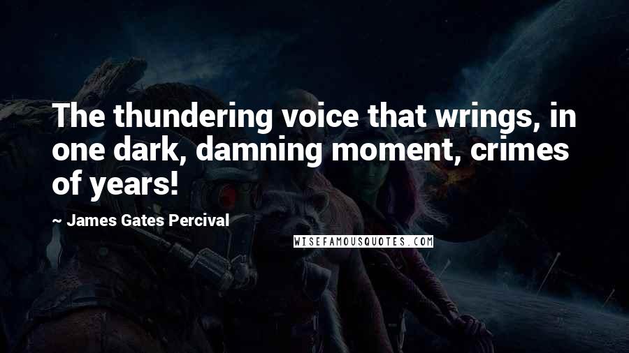 James Gates Percival Quotes: The thundering voice that wrings, in one dark, damning moment, crimes of years!