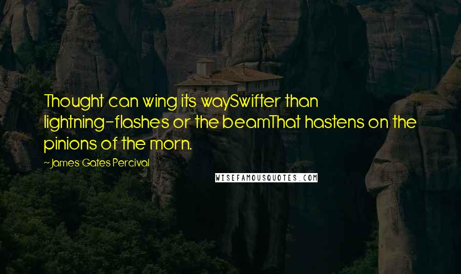 James Gates Percival Quotes: Thought can wing its waySwifter than lightning-flashes or the beamThat hastens on the pinions of the morn.