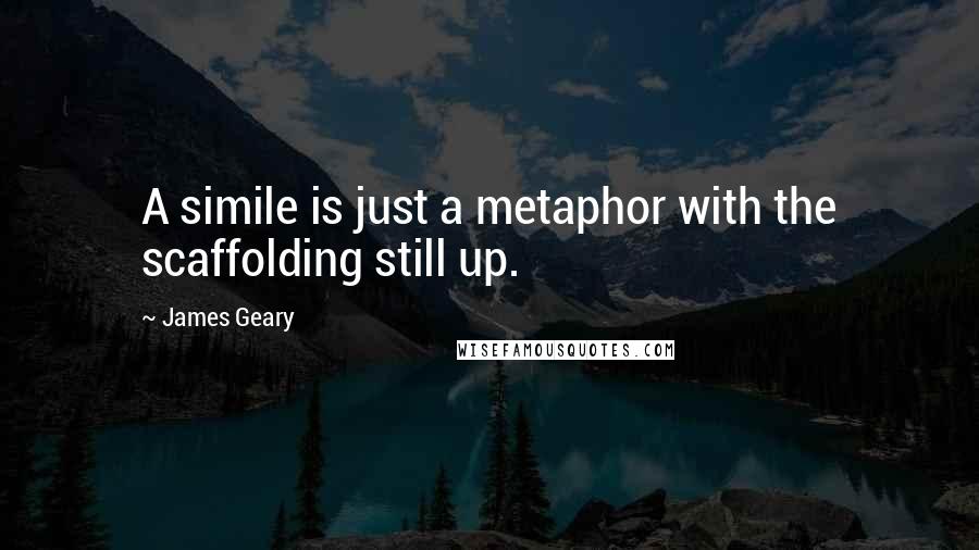 James Geary Quotes: A simile is just a metaphor with the scaffolding still up.