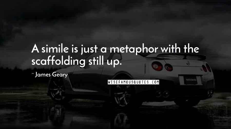 James Geary Quotes: A simile is just a metaphor with the scaffolding still up.