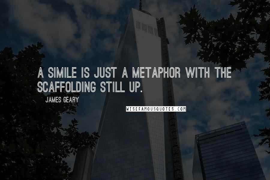 James Geary Quotes: A simile is just a metaphor with the scaffolding still up.