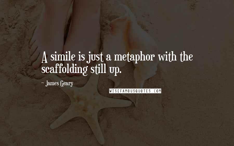 James Geary Quotes: A simile is just a metaphor with the scaffolding still up.