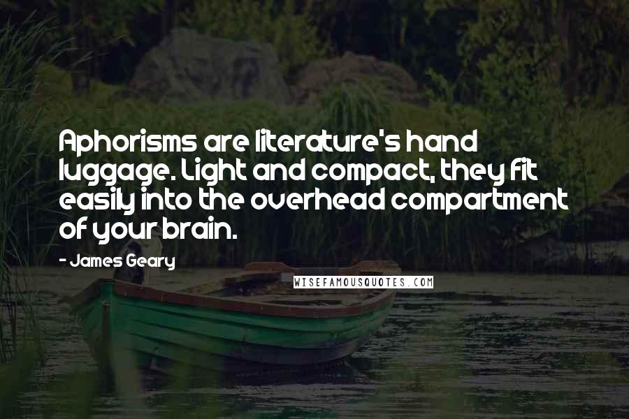 James Geary Quotes: Aphorisms are literature's hand luggage. Light and compact, they fit easily into the overhead compartment of your brain.