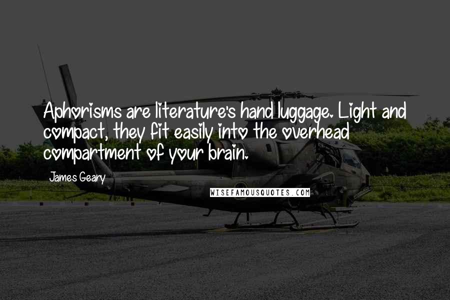 James Geary Quotes: Aphorisms are literature's hand luggage. Light and compact, they fit easily into the overhead compartment of your brain.
