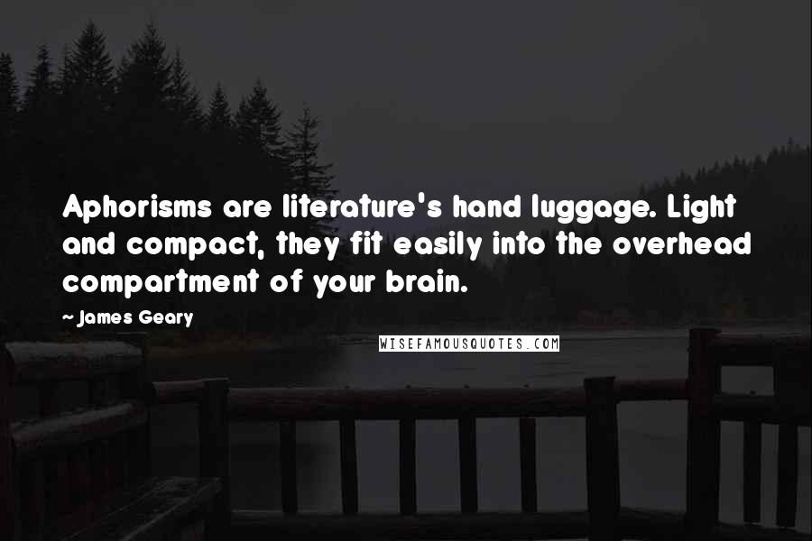 James Geary Quotes: Aphorisms are literature's hand luggage. Light and compact, they fit easily into the overhead compartment of your brain.