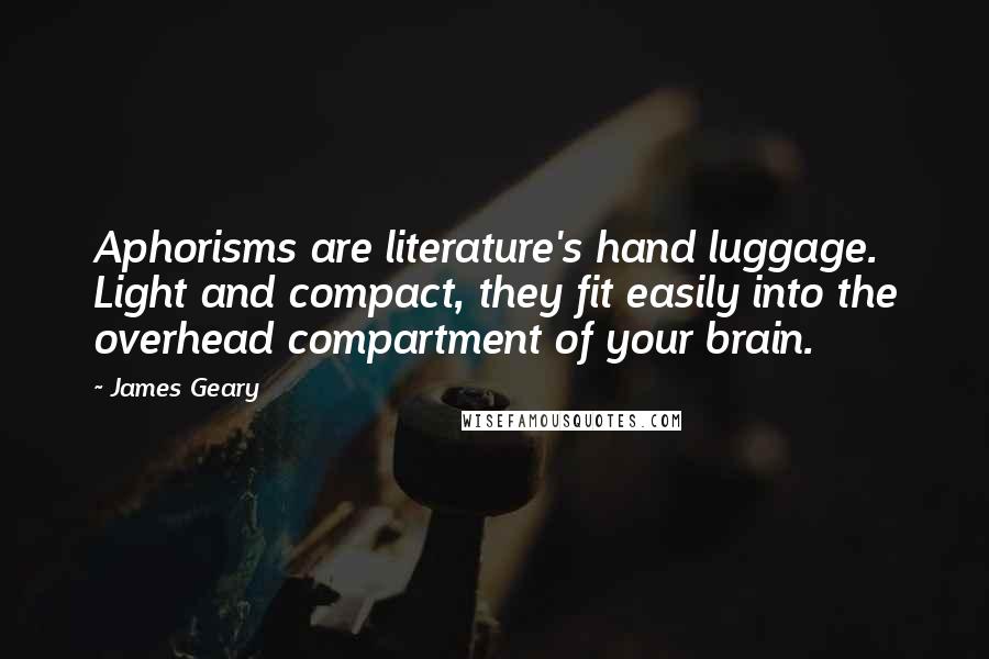 James Geary Quotes: Aphorisms are literature's hand luggage. Light and compact, they fit easily into the overhead compartment of your brain.