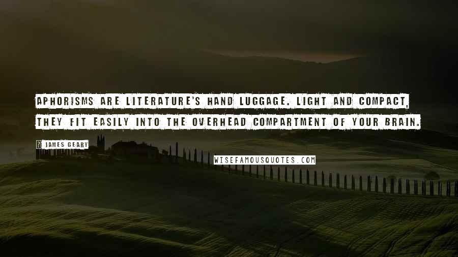 James Geary Quotes: Aphorisms are literature's hand luggage. Light and compact, they fit easily into the overhead compartment of your brain.