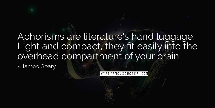 James Geary Quotes: Aphorisms are literature's hand luggage. Light and compact, they fit easily into the overhead compartment of your brain.