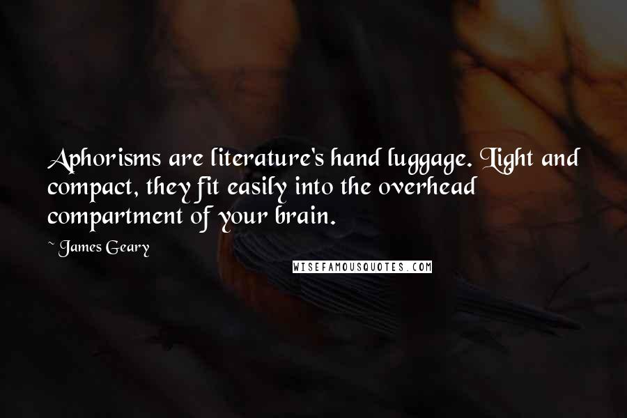 James Geary Quotes: Aphorisms are literature's hand luggage. Light and compact, they fit easily into the overhead compartment of your brain.