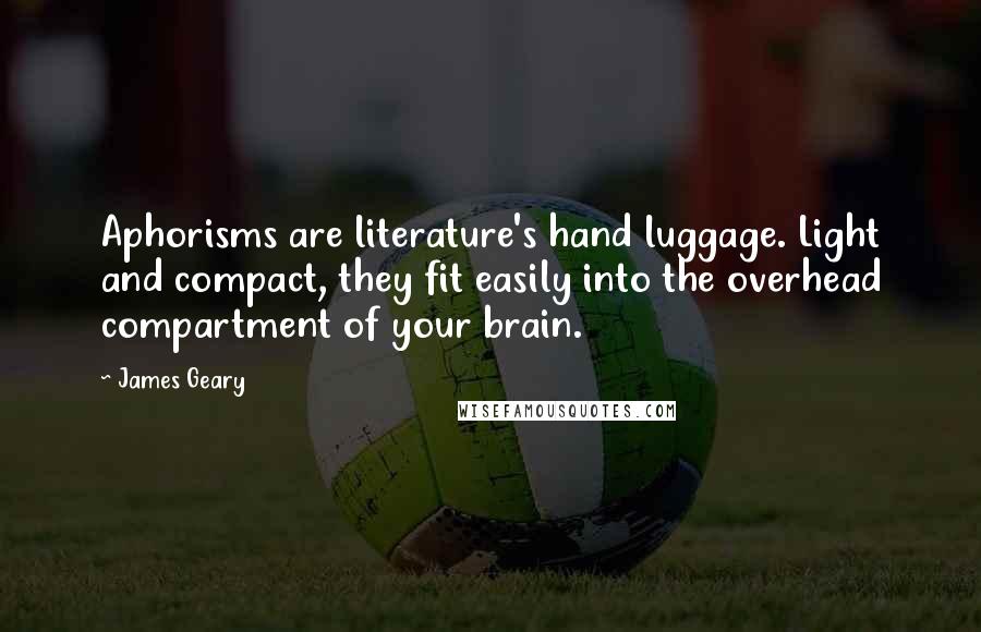 James Geary Quotes: Aphorisms are literature's hand luggage. Light and compact, they fit easily into the overhead compartment of your brain.