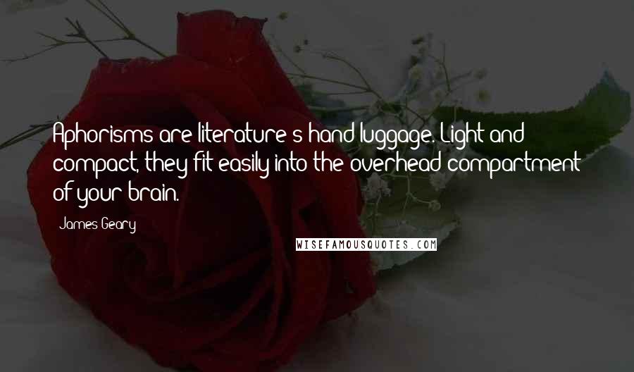 James Geary Quotes: Aphorisms are literature's hand luggage. Light and compact, they fit easily into the overhead compartment of your brain.