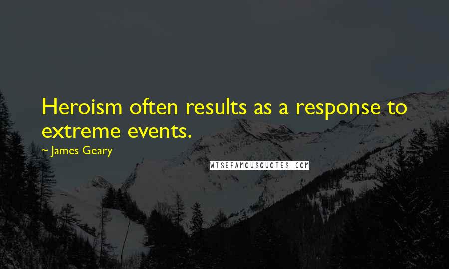 James Geary Quotes: Heroism often results as a response to extreme events.