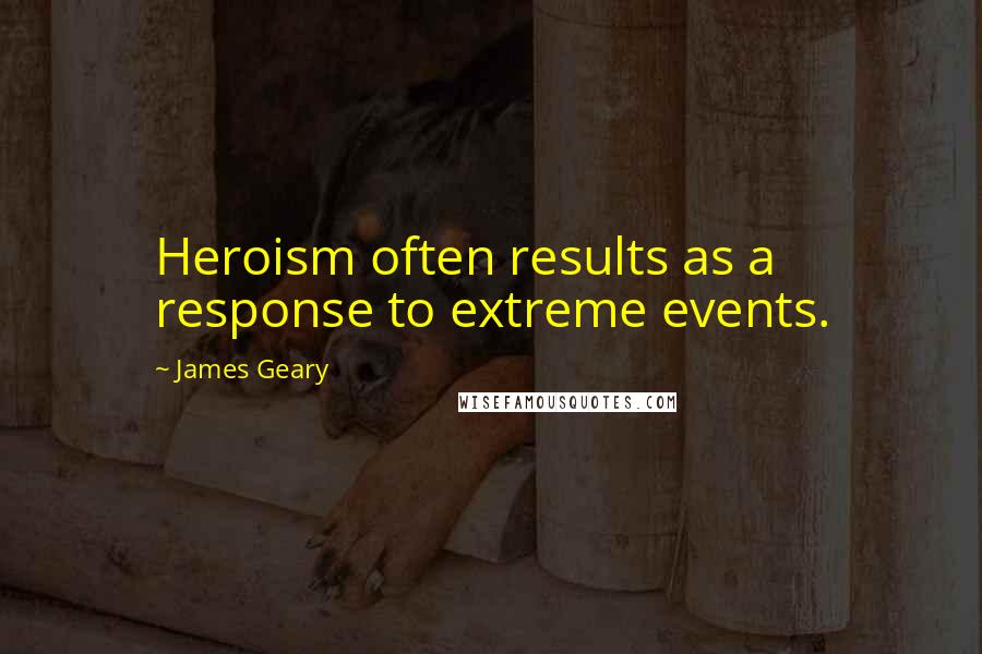 James Geary Quotes: Heroism often results as a response to extreme events.