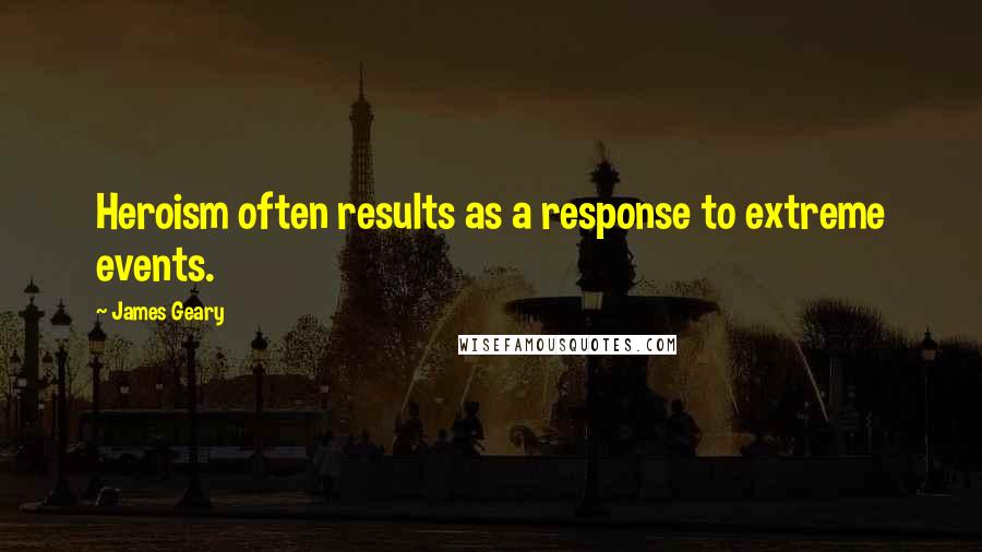 James Geary Quotes: Heroism often results as a response to extreme events.