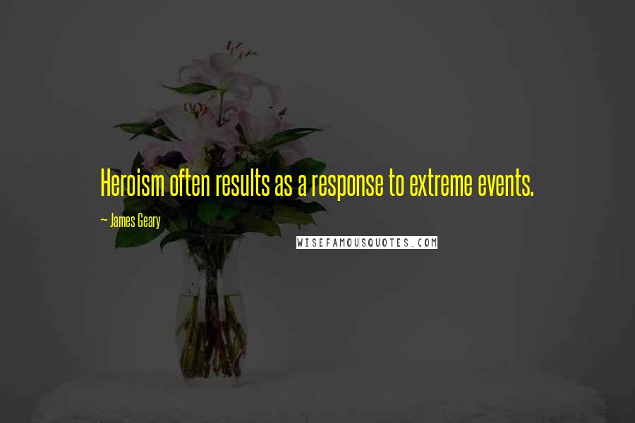 James Geary Quotes: Heroism often results as a response to extreme events.