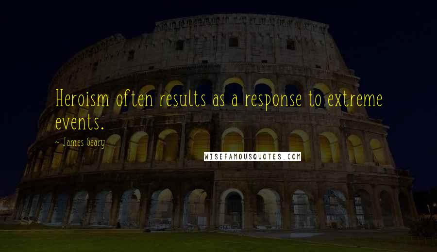 James Geary Quotes: Heroism often results as a response to extreme events.