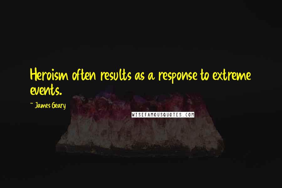 James Geary Quotes: Heroism often results as a response to extreme events.