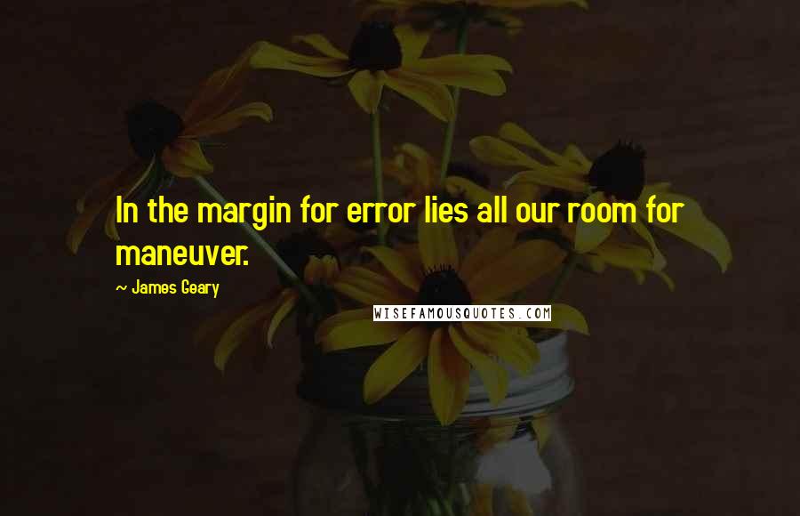 James Geary Quotes: In the margin for error lies all our room for maneuver.