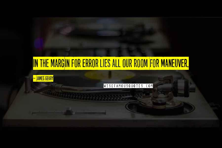 James Geary Quotes: In the margin for error lies all our room for maneuver.