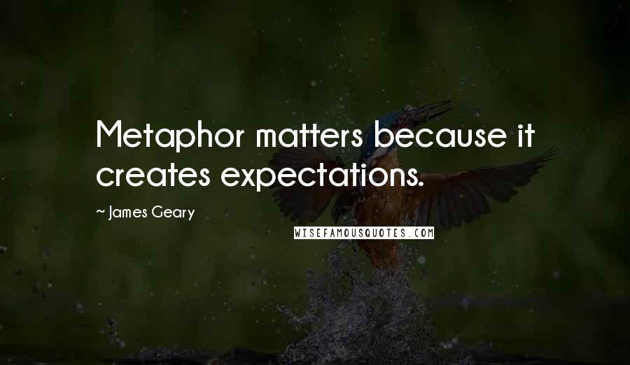 James Geary Quotes: Metaphor matters because it creates expectations.