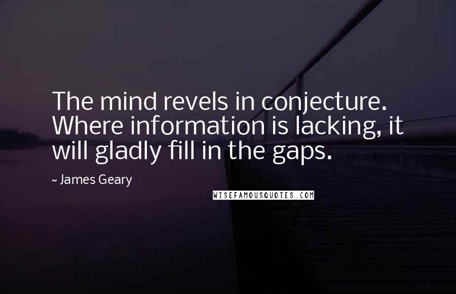 James Geary Quotes: The mind revels in conjecture. Where information is lacking, it will gladly fill in the gaps.