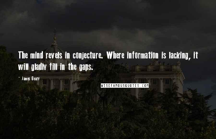 James Geary Quotes: The mind revels in conjecture. Where information is lacking, it will gladly fill in the gaps.