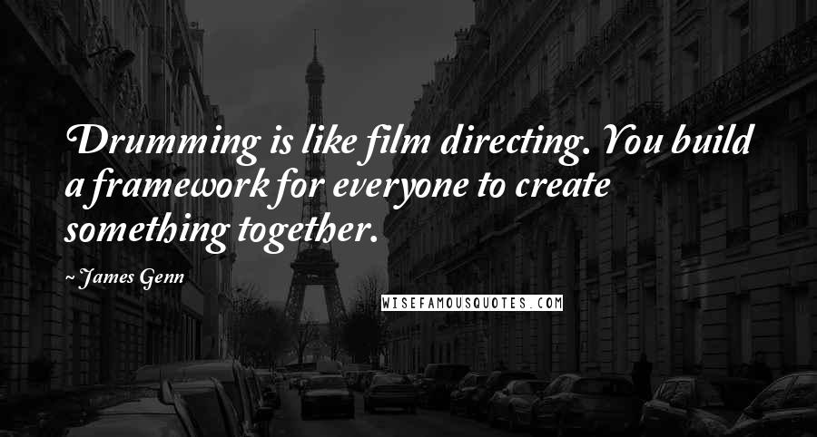 James Genn Quotes: Drumming is like film directing. You build a framework for everyone to create something together.