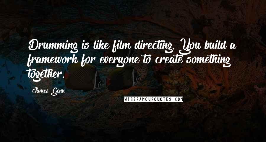 James Genn Quotes: Drumming is like film directing. You build a framework for everyone to create something together.