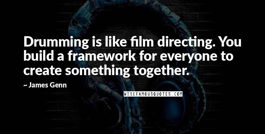 James Genn Quotes: Drumming is like film directing. You build a framework for everyone to create something together.