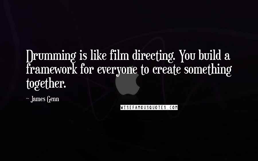 James Genn Quotes: Drumming is like film directing. You build a framework for everyone to create something together.