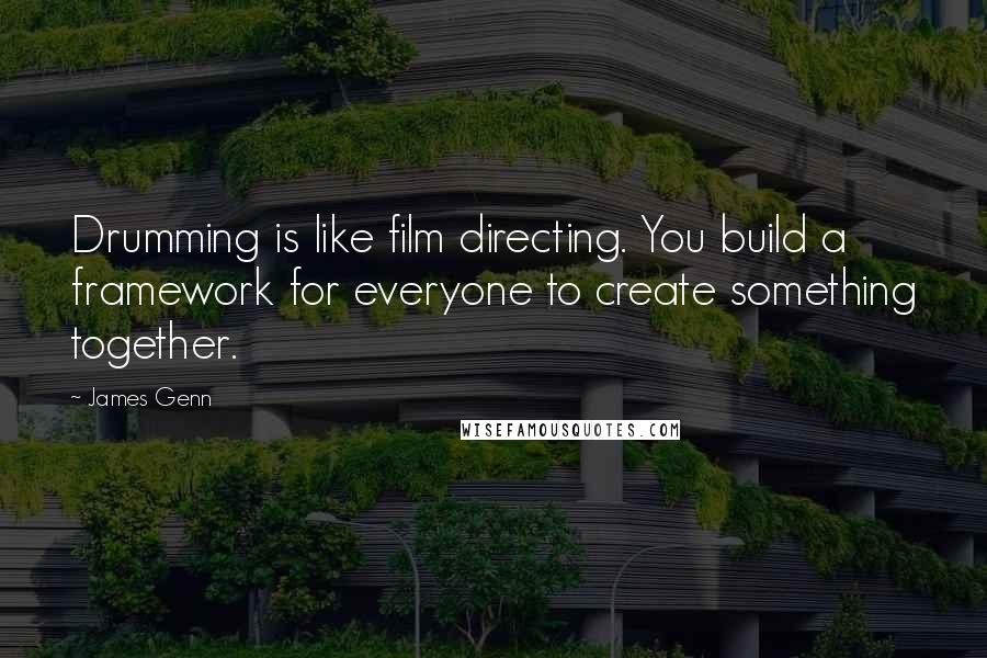 James Genn Quotes: Drumming is like film directing. You build a framework for everyone to create something together.