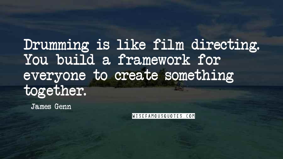 James Genn Quotes: Drumming is like film directing. You build a framework for everyone to create something together.