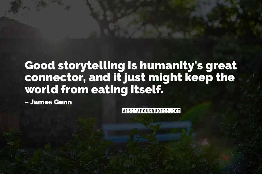 James Genn Quotes: Good storytelling is humanity's great connector, and it just might keep the world from eating itself.