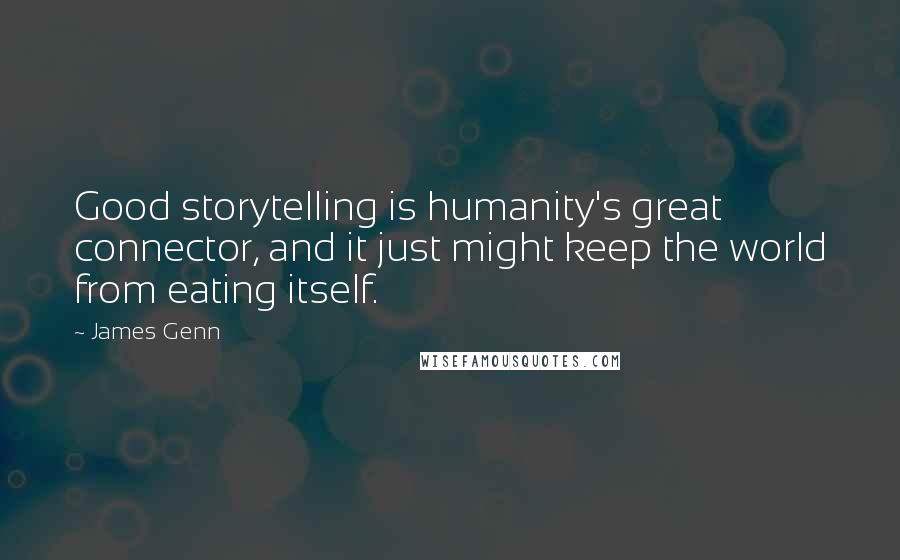 James Genn Quotes: Good storytelling is humanity's great connector, and it just might keep the world from eating itself.