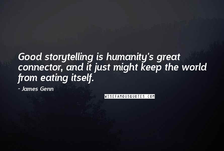 James Genn Quotes: Good storytelling is humanity's great connector, and it just might keep the world from eating itself.